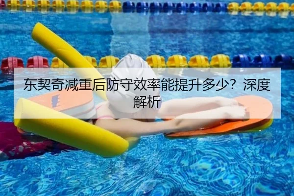 东契奇减重后防守效率能提升多少？深度解析